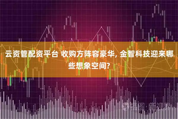 云資管配資平臺 收購方陣容豪華, 金智科技迎來哪些想象空間?