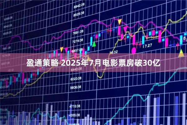 盈通策略 2025年7月電影票房破30億