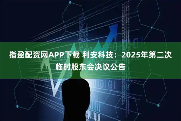 指盈配資網(wǎng)APP下載 利安科技：2025年第二次臨時(shí)股東會(huì)決議公告