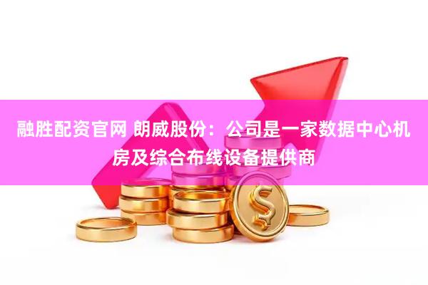 融勝配資官網(wǎng) 朗威股份：公司是一家數(shù)據(jù)中心機(jī)房及綜合布線設(shè)備提供商