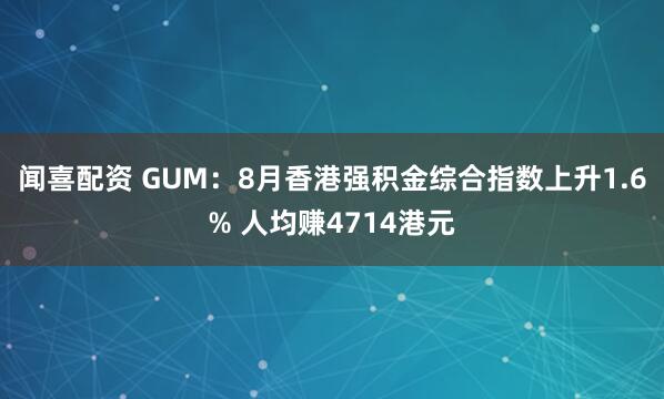 聞喜配資 GUM：8月香港強(qiáng)積金綜合指數(shù)上升1.6% 人均賺4714港元