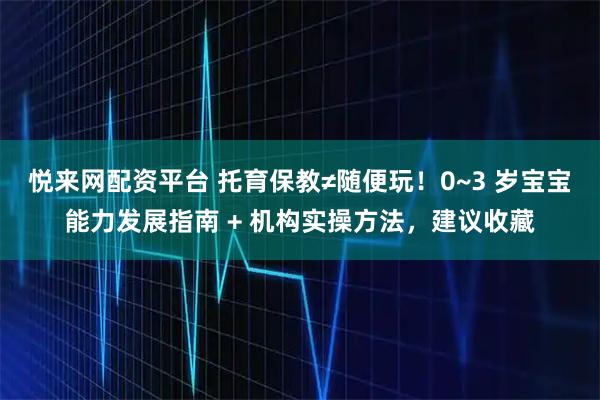 悅來網(wǎng)配資平臺 托育保教≠隨便玩！0~3 歲寶寶能力發(fā)展指南 + 機(jī)構(gòu)實(shí)操方法，建議收藏