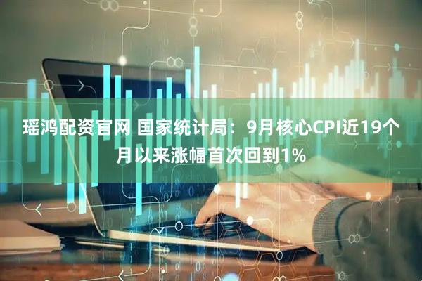 瑤鴻配資官網 國家統計局：9月核心CPI近19個月以來漲幅首次回到1%